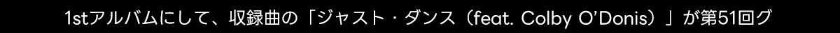 1stアルバムにして、収録曲の「ジャスト・ダンス(feat. Colby O'Donis)」が第51回グ