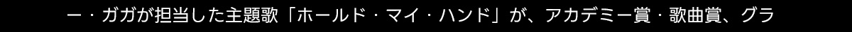 ―・ガガが担当した主題歌 「ホールド・マイ・ハンド」 が、 アカデミー賞 歌曲賞、グラ