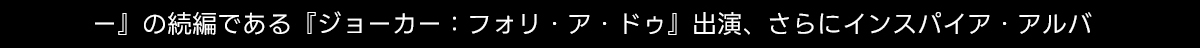 -』の続編である 『ジョーカー: フォリア・ドゥ』出演、さらにインスパイア・アルバ