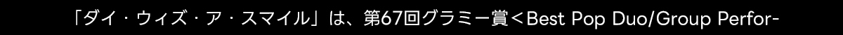 「ダイ・ウィズ・ア・スマイル」は、第67回グラミー賞<Best Pop Duo/Group Perfor-