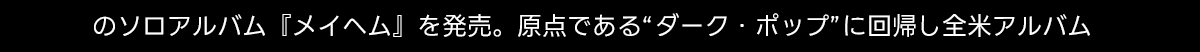 のソロアルバム 『メイヘム』 を発売。 原点である“ダーク・ポップ”に回帰し全米アルバム
