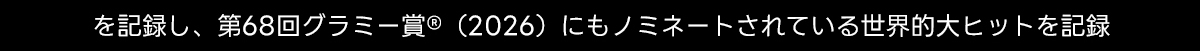 を記録し、 第68回グラミー賞&reg; (2026) にもノミネートされている世界的大ヒットを記録