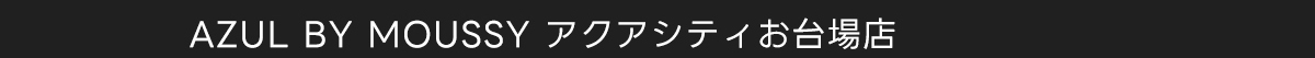 AZUL BY MOUSSY アクアシティお台場店
