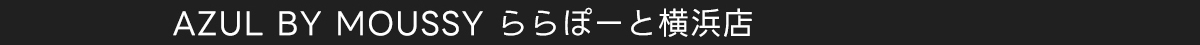 AZUL BY MOUSSY ららぽーと横浜店