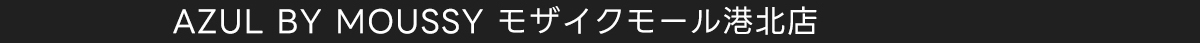 AZUL BY MOUSSY モザイクモール港北店