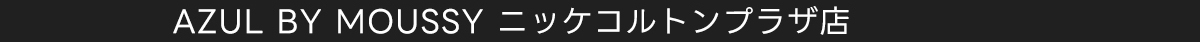 AZUL BY MOUSSY ニッケコルトンプラザ店
