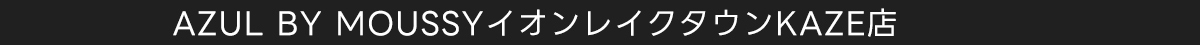 AZUL BY MOUSSY イオンレイクタウンKAZE店