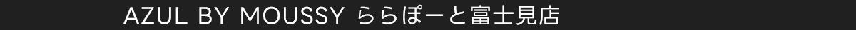 AZUL BY MOUSSY ららぽーと富士見店