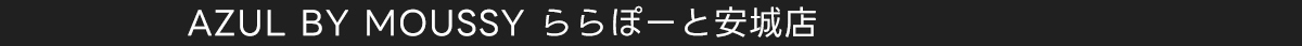 AZUL BY MOUSSY ららぽーと安城店