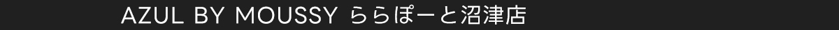 AZUL BY MOUSSY ららぽーと沼津店