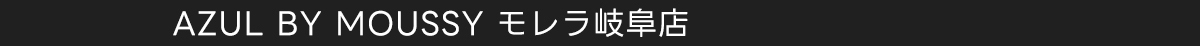 AZUL BY MOUSSY モレラ岐阜店
