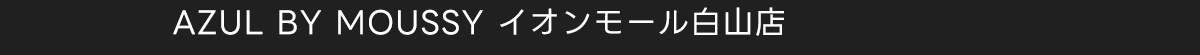 AZUL BY MOUSSY イオンモール白山店