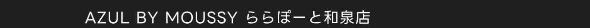 AZUL BY MOUSSY ららぽーと和泉店