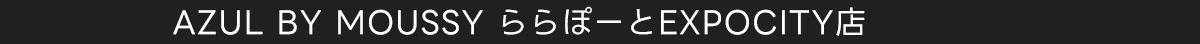 AZUL BY MOUSSY ららぽーとEXPOCITY店