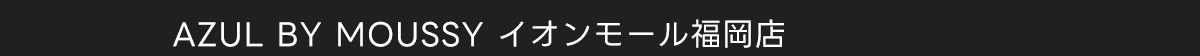 AZUL BY MOUSSY イオンモール福岡店