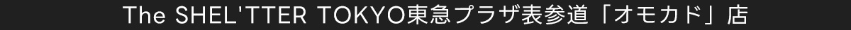 SHEL TTER The SHEL TTER TOKYO東急プラザ表参道「オモカド」