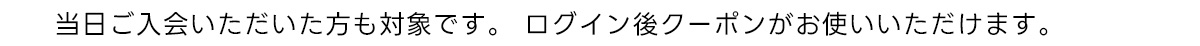 当日ご入会いただいた方も対象です。 ログイン後OFFが適応されます。