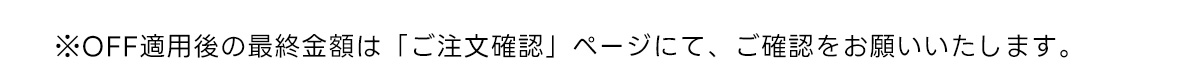 ※OFF適用後の最終金額は 「ご注文確認」 ページにて、ご確認をお願いいたします。