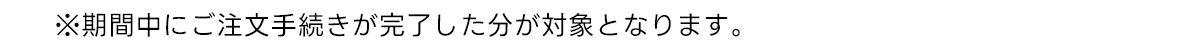 ※期間中にご注文手続きが完了した分が対象となります。