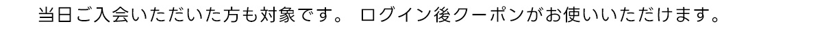 当日ご入会いただいた方も対象です。 ログイン後OFFが適応されます。