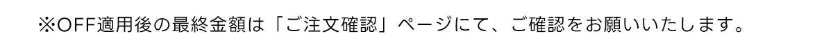 ※OFF適用後の最終金額は 「ご注文確認」 ページにて、ご確認をお願いいたします。