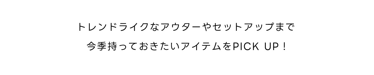 トレンドライクなアウターやセットアップまで今季持っておきたいアイテムをPICK UP！