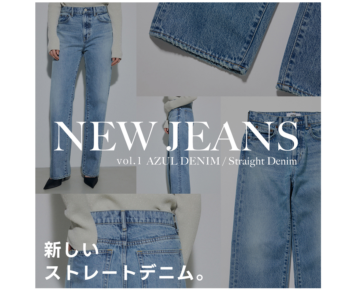 NEW JEANS vol.1 AZUL DENIM／Straight Denim|新しいストレートデニム。forWOMEN