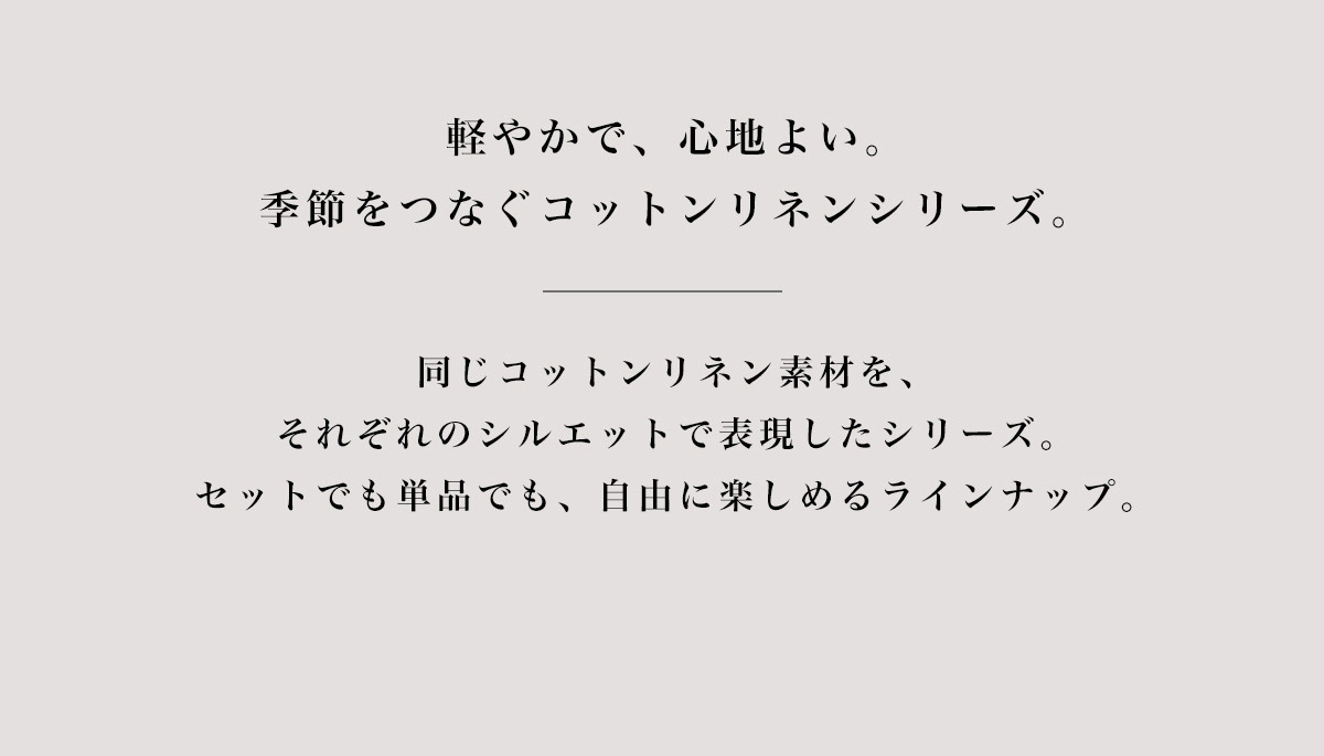 軽やかで、心地よい。季節をつなぐコットンリネンシリーズ。