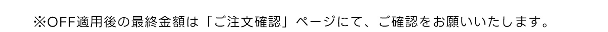 ※OFF適用後の最終金額は 「ご注文確認」 ページにて、ご確認をお願いいたします。