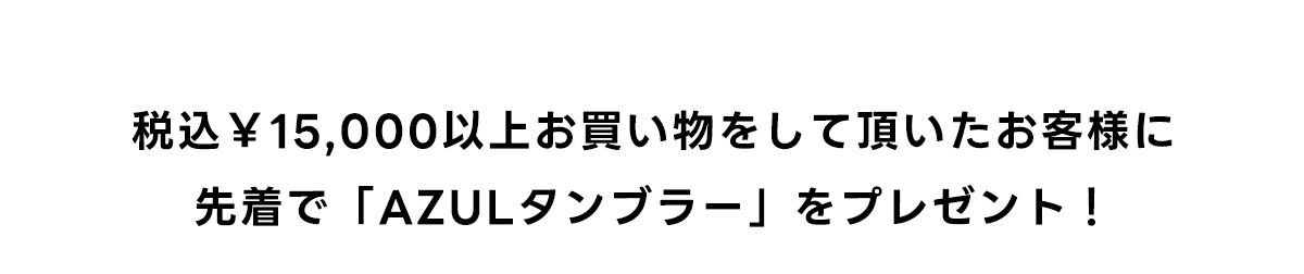 税込み￥15,000以上お買い物をして頂いたお客様に先着で「AZULタンブラー」をプレゼント！