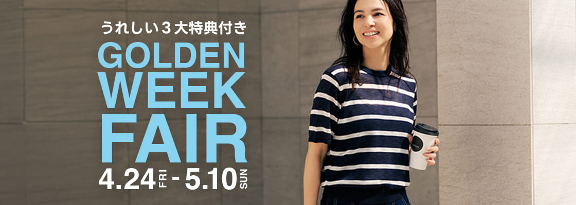 [うれしい3大特典付き] GOLDEN WEEK FAIR 4.24 FRI- 5.10 SUN