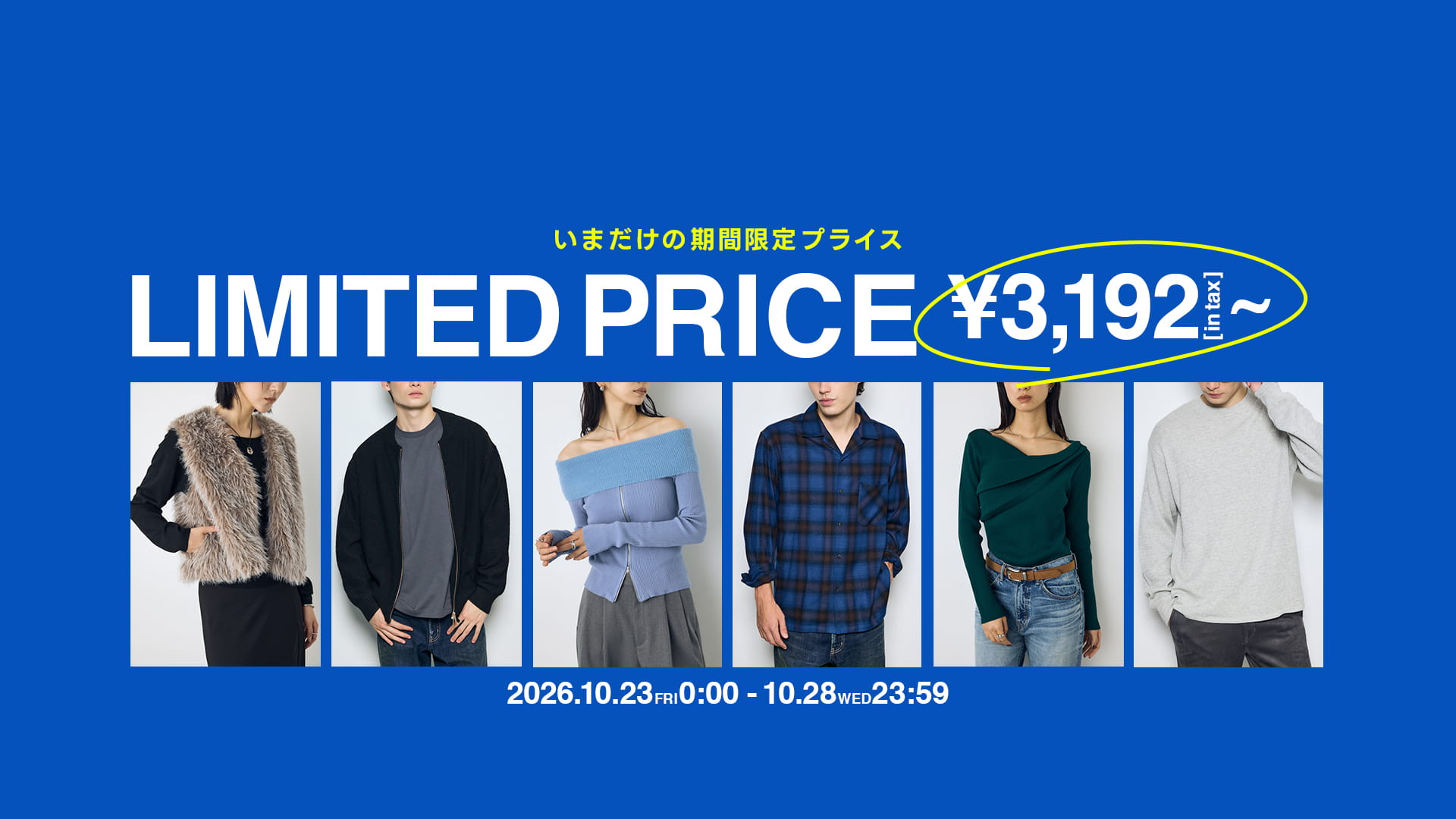 いまだけの期間限定プライス LIMITED PRICE \3,192 [in tax] 2026.10.23 fri 0:00-10.28 wed 23:59
