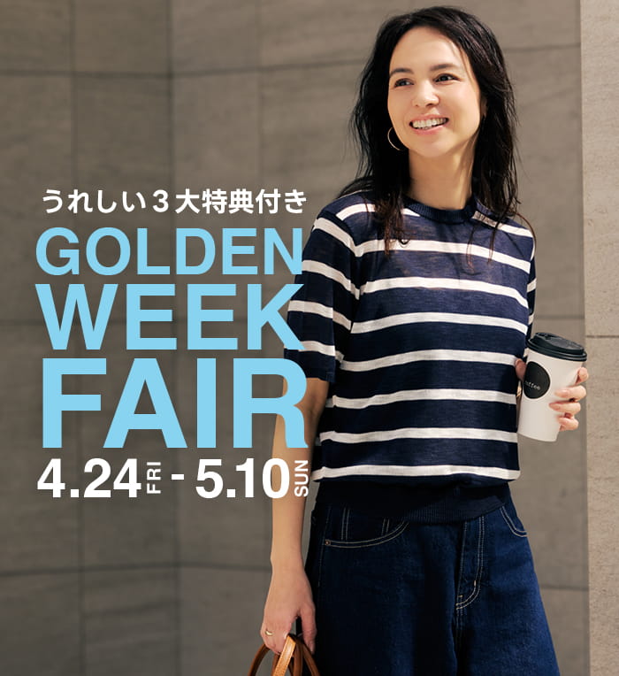 [うれしい3大特典付き] GOLDEN WEEK FAIR 4.24 FRI- 5.10 SUN