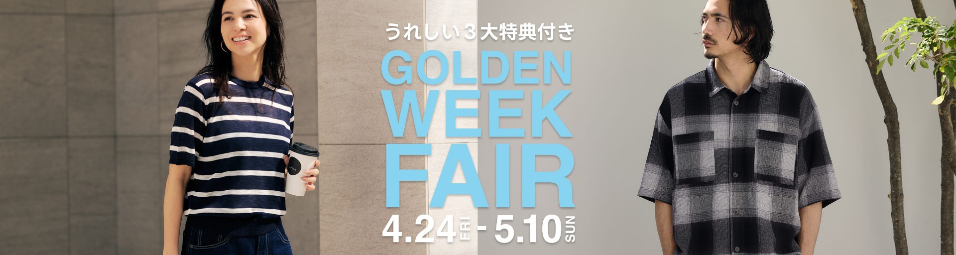 [うれしい3大特典付き] GOLDEN WEEK FAIR 4.24 FRI- 5.10 SUN