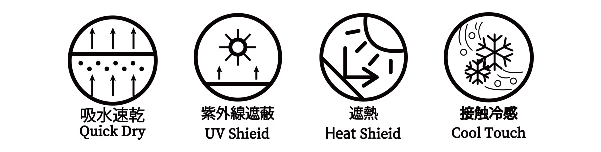 吸水速乾 -Quick Dry-／紫外線遮蔽 -UV Shieid-／遮熱 -Heat Shieid-／接触冷感 -Cool Touch-
