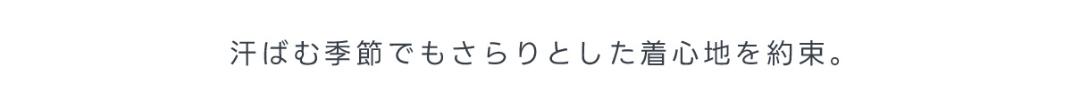 汗ばむ季節でもさらりとした着心地を約束。