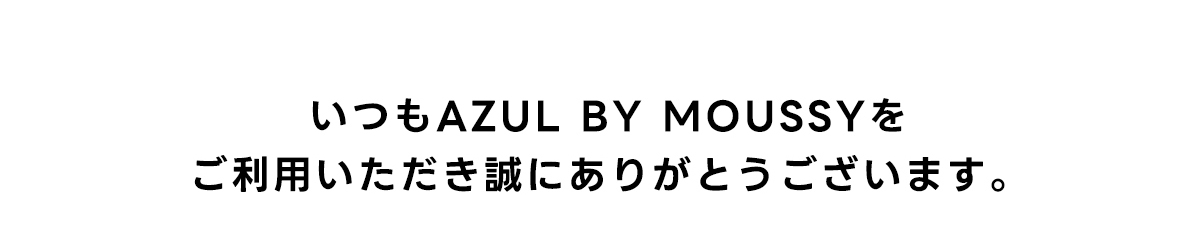 いつもAZUL BY MOUSSYをご利用いただき誠にありがとうございます。