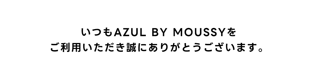 いつもAZUL BY MOUSSYをご利用いただき誠にありがとうございます。