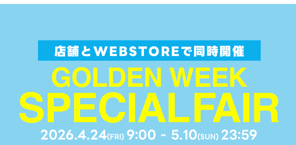 店舗とWEBSTOREで同時開催　GOLDEN WEEK　SPECIALFAIR　2026.4.24(FRI) 9:00 - 5.10(SUN) 23:59