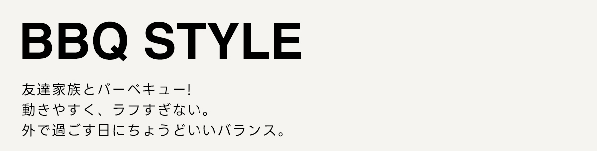 BBQ STYLE　友達家族とバーベキュー!　動きやすく、ラフすぎない。外で過ごす日にちょうどいいバランス。