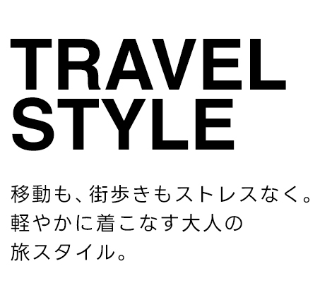 TRAVEL STYLE　移動も、街歩きもストレスなく。軽やかに着こなす大人の旅スタイル。