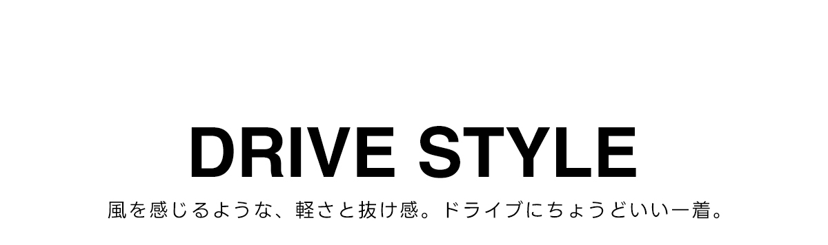 DRIVE STYLE　風を感じるような、軽さと抜け感。ドライブにちょうどいい一着。