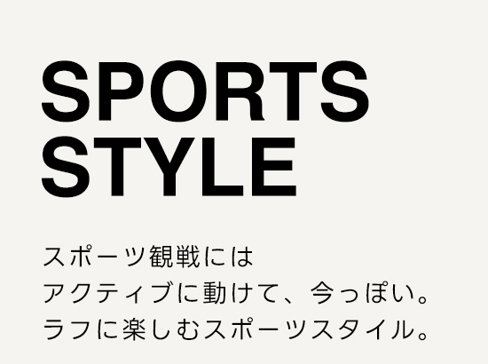 SPORTS STYLE　スポーツ観戦にはアクティブに動けて、今っぽい。ラフに楽しむスポーツスタイル。