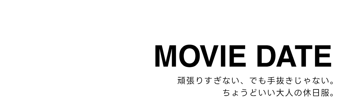 MOVIE DATE　頑張りすぎない、でも手抜きじゃない。ちょうどいい大人の休日服。