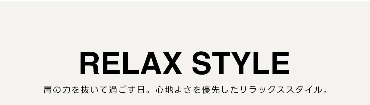 RELAX STYLE　肩の力を抜いて過ごす日。心地よさを優先したリラックススタイル。