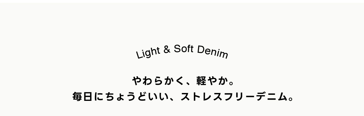 Light & Soft Denim やわらかく、軽やか。毎日にちょうどいい、ストレスフリーデニム。