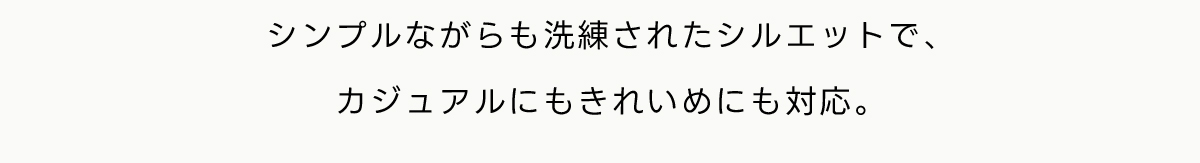 シンプルながらも洗練されたシルエットで、カジュアルにもきれいめにも対応。