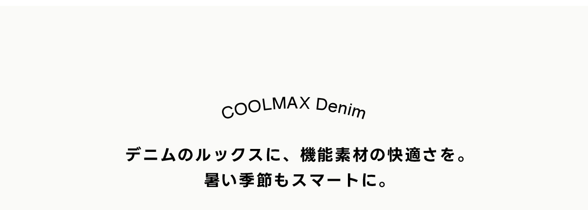 COOLMAX Denim デニムのルックスに、機能素材の快適さを。暑い季節もスマートに。