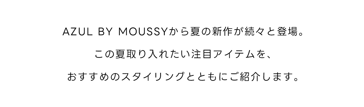 AZUL BY MOUSSYから夏の新作が続々と登場。この夏取り入れたい注目アイテムを、おすすめのスタイリングとともにご紹介します