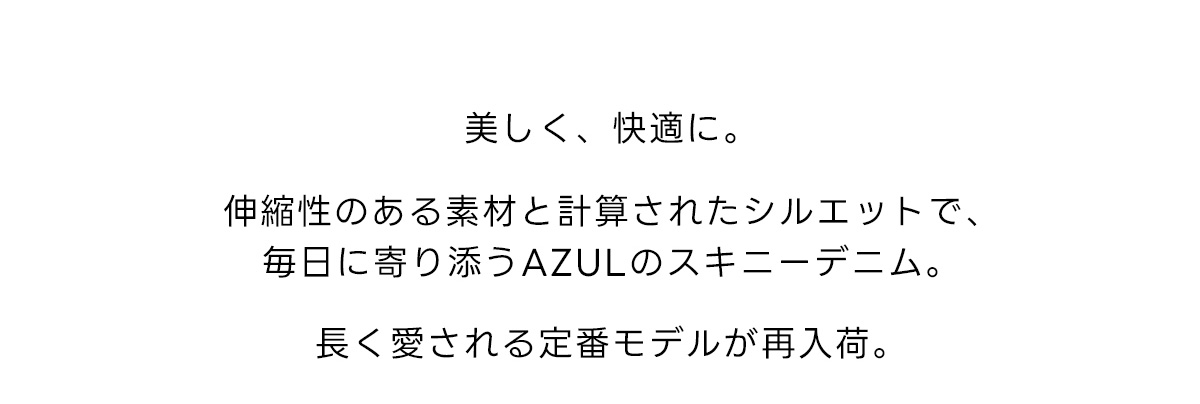 美しく、快適に。伸縮性のある素材と計算されたシルエットで、毎日に寄り添うAZULのスキニーデニム。長く愛される定番モデルが再入荷。